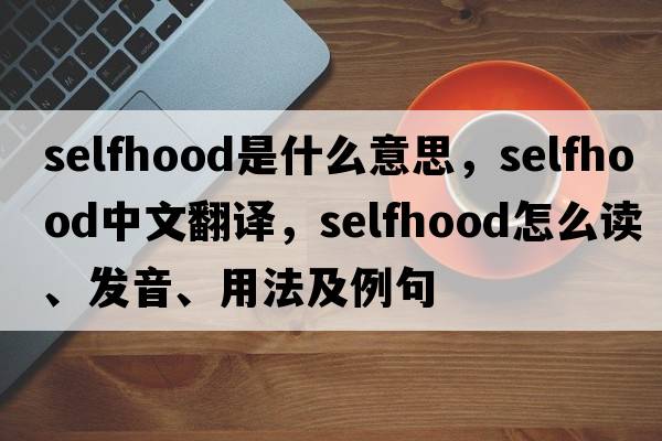 selfhood是什么意思，selfhood中文翻譯，selfhood怎么讀、發(fā)音、用法及例句