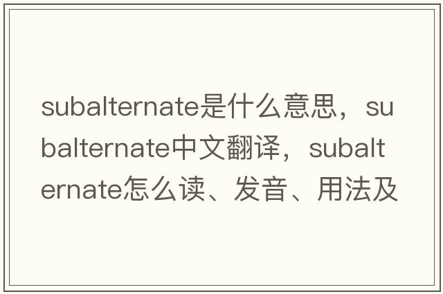 subalternate是什么意思，subalternate中文翻譯，subalternate怎么讀、發(fā)音、用法及例句