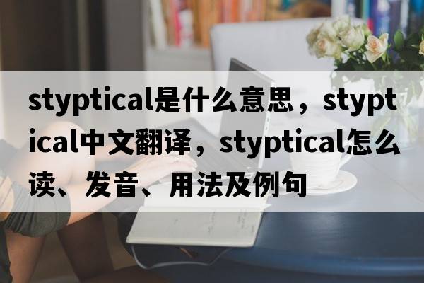 styptical是什么意思，styptical中文翻譯，styptical怎么讀、發(fā)音、用法及例句