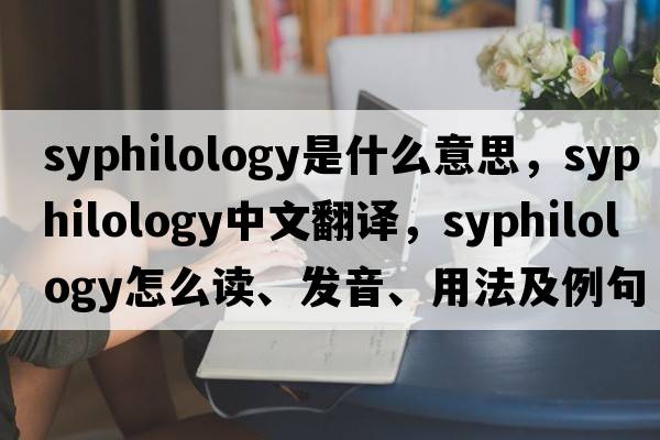 syphilology是什么意思，syphilology中文翻譯，syphilology怎么讀、發(fā)音、用法及例句