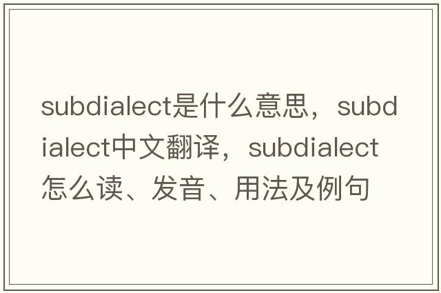 subdialect是什么意思，subdialect中文翻譯，subdialect怎么讀、發(fā)音、用法及例句