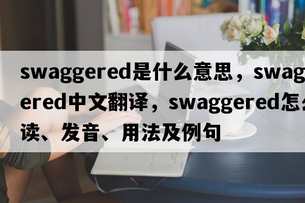 swaggered是什么意思，swaggered中文翻譯，swaggered怎么讀、發(fā)音、用法及例句