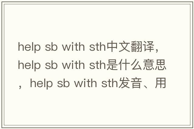 help sb with sth中文翻譯，help sb with sth是什么意思，help sb with sth發(fā)音、用法及例句