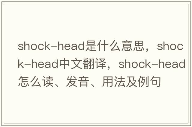 shock-head是什么意思，shock-head中文翻譯，shock-head怎么讀、發(fā)音、用法及例句