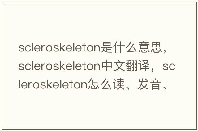 scleroskeleton是什么意思，scleroskeleton中文翻譯，scleroskeleton怎么讀、發(fā)音、用法及例句