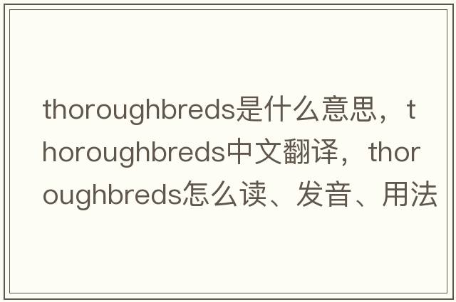 thoroughbreds是什么意思，thoroughbreds中文翻譯，thoroughbreds怎么讀、發(fā)音、用法及例句