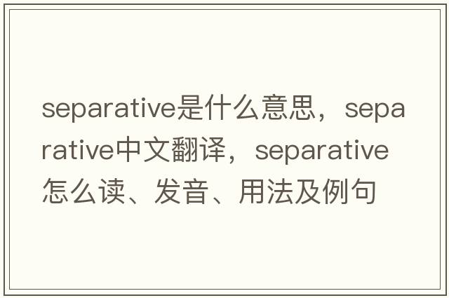 separative是什么意思，separative中文翻譯，separative怎么讀、發(fā)音、用法及例句