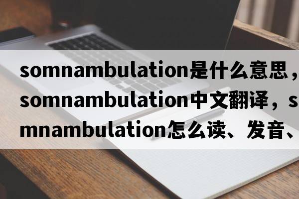 somnambulation是什么意思，somnambulation中文翻譯，somnambulation怎么讀、發(fā)音、用法及例句