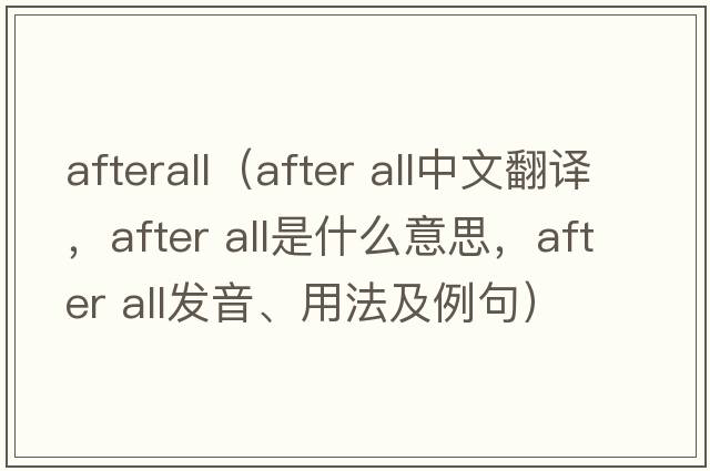 afterall（after all中文翻譯，after all是什么意思，after all發(fā)音、用法及例句）