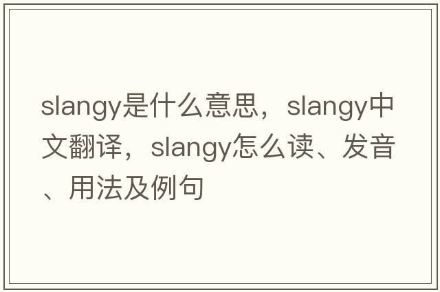 slangy是什么意思，slangy中文翻譯，slangy怎么讀、發(fā)音、用法及例句