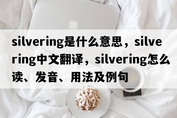 silvering是什么意思，silvering中文翻譯，silvering怎么讀、發(fā)音、用法及例句