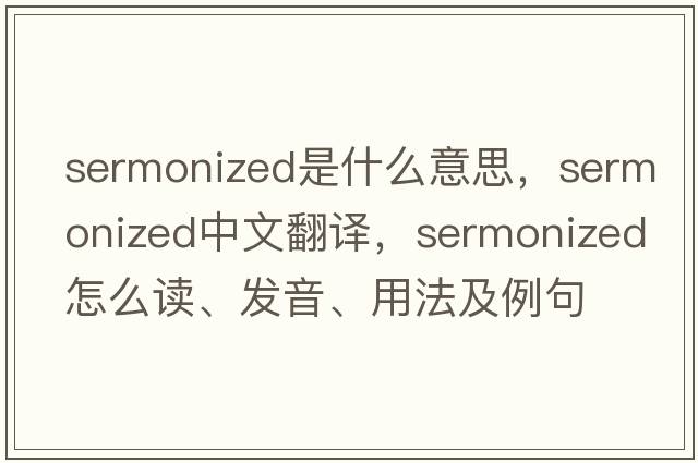 sermonized是什么意思，sermonized中文翻譯，sermonized怎么讀、發(fā)音、用法及例句