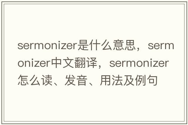 sermonizer是什么意思，sermonizer中文翻譯，sermonizer怎么讀、發(fā)音、用法及例句