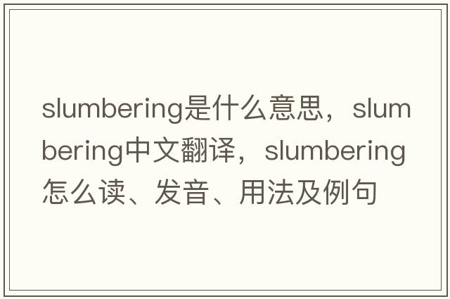 slumbering是什么意思，slumbering中文翻譯，slumbering怎么讀、發(fā)音、用法及例句