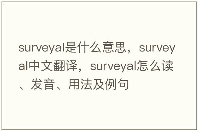 surveyal是什么意思，surveyal中文翻譯，surveyal怎么讀、發(fā)音、用法及例句