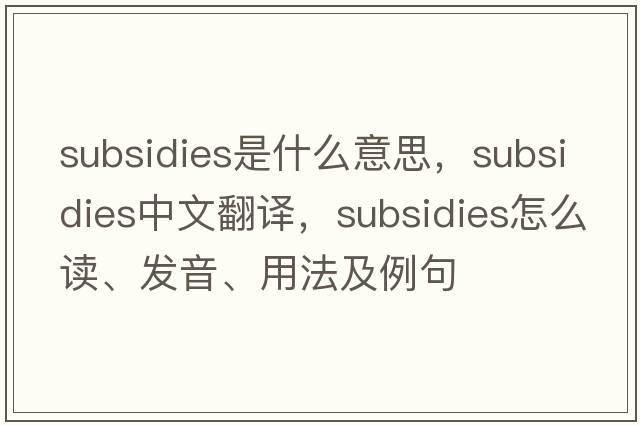 subsidies是什么意思，subsidies中文翻譯，subsidies怎么讀、發(fā)音、用法及例句