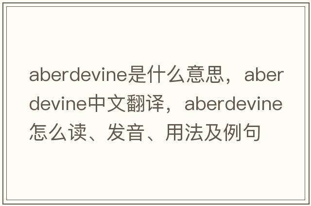 aberdevine是什么意思，aberdevine中文翻譯，aberdevine怎么讀、發(fā)音、用法及例句