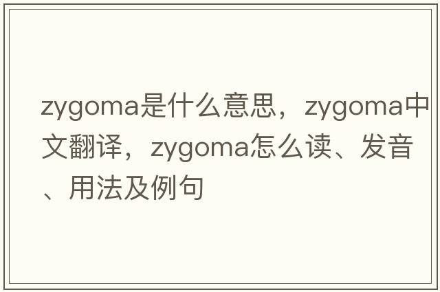 Zygoma是什么意思，Zygoma中文翻譯，Zygoma怎么讀、發(fā)音、用法及例句