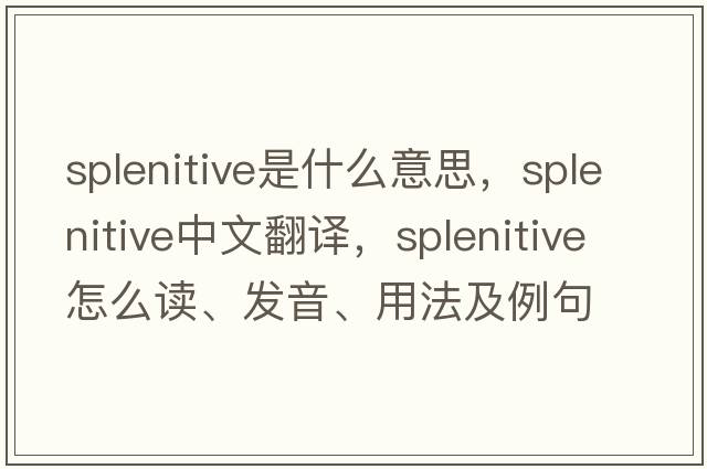 splenitive是什么意思，splenitive中文翻譯，splenitive怎么讀、發(fā)音、用法及例句