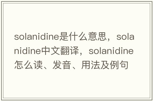 solanidine是什么意思，solanidine中文翻譯，solanidine怎么讀、發(fā)音、用法及例句