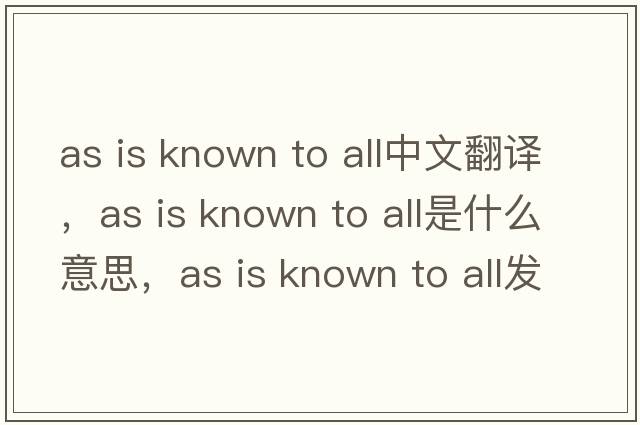 as is known to all中文翻譯，as is known to all是什么意思，as is known to all發(fā)音、用法及例句