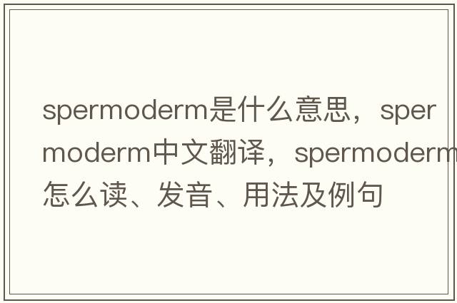 spermoderm是什么意思，spermoderm中文翻譯，spermoderm怎么讀、發(fā)音、用法及例句