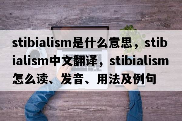 stibialism是什么意思，stibialism中文翻譯，stibialism怎么讀、發(fā)音、用法及例句