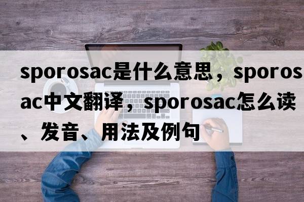 sporosac是什么意思，sporosac中文翻譯，sporosac怎么讀、發(fā)音、用法及例句