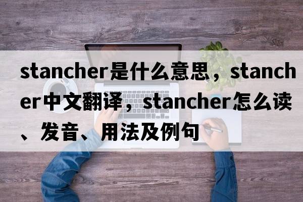 stancher是什么意思，stancher中文翻譯，stancher怎么讀、發(fā)音、用法及例句