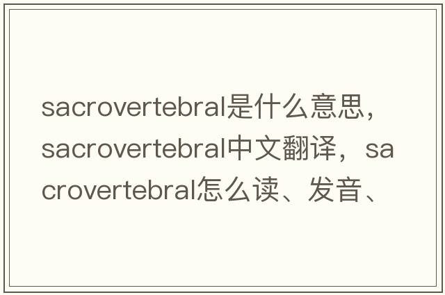 sacrovertebral是什么意思，sacrovertebral中文翻譯，sacrovertebral怎么讀、發(fā)音、用法及例句