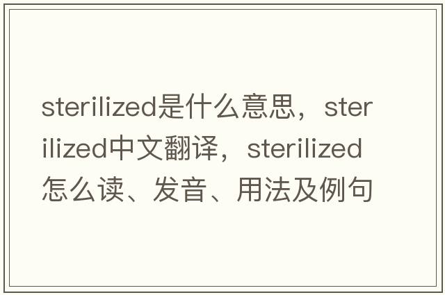 sterilized是什么意思，sterilized中文翻譯，sterilized怎么讀、發(fā)音、用法及例句