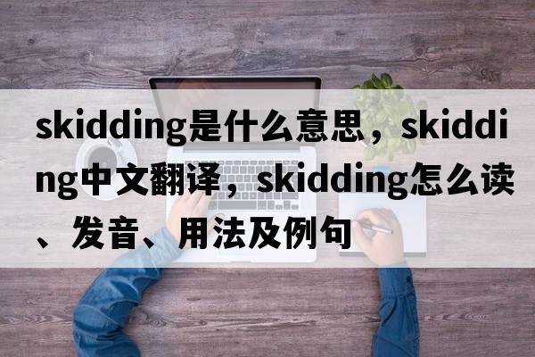skidding是什么意思，skidding中文翻譯，skidding怎么讀、發(fā)音、用法及例句