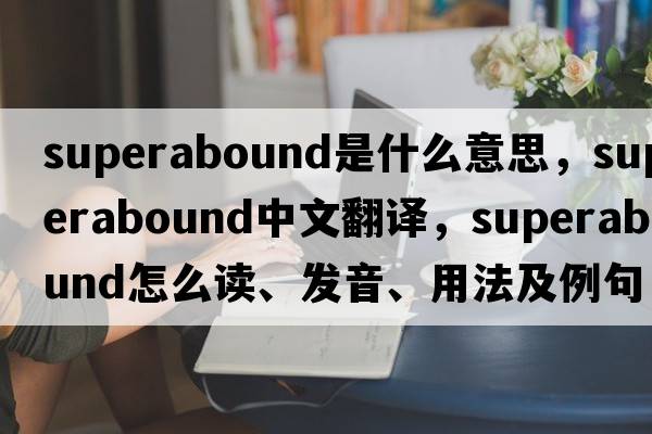 superabound是什么意思，superabound中文翻譯，superabound怎么讀、發(fā)音、用法及例句