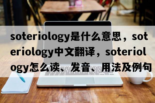 soteriology是什么意思，soteriology中文翻譯，soteriology怎么讀、發(fā)音、用法及例句