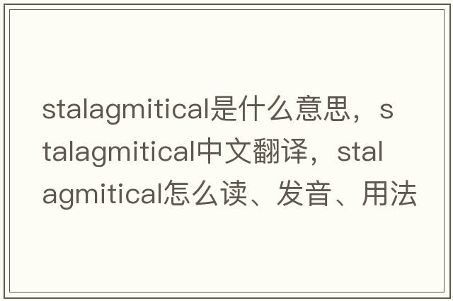 stalagmitical是什么意思，stalagmitical中文翻譯，stalagmitical怎么讀、發(fā)音、用法及例句