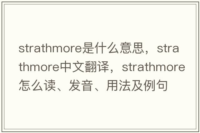 Strathmore是什么意思，Strathmore中文翻譯，Strathmore怎么讀、發(fā)音、用法及例句