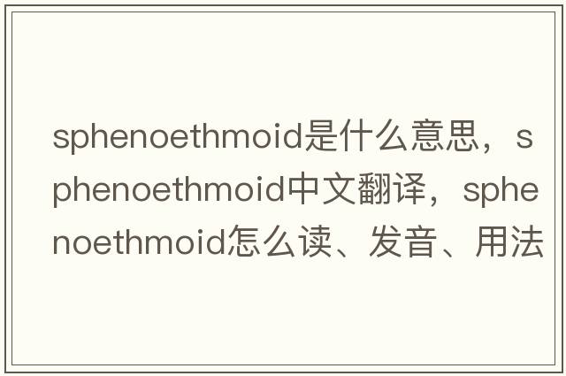 sphenoethmoid是什么意思，sphenoethmoid中文翻譯，sphenoethmoid怎么讀、發(fā)音、用法及例句