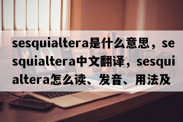 sesquialtera是什么意思，sesquialtera中文翻譯，sesquialtera怎么讀、發(fā)音、用法及例句