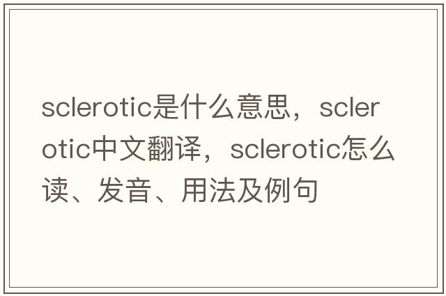 sclerotic是什么意思，sclerotic中文翻譯，sclerotic怎么讀、發(fā)音、用法及例句