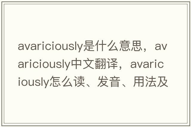 avariciously是什么意思，avariciously中文翻譯，avariciously怎么讀、發(fā)音、用法及例句