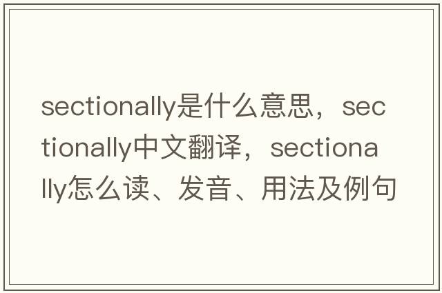 sectionally是什么意思，sectionally中文翻譯，sectionally怎么讀、發(fā)音、用法及例句