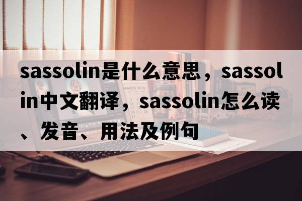 sassolin是什么意思，sassolin中文翻譯，sassolin怎么讀、發(fā)音、用法及例句
