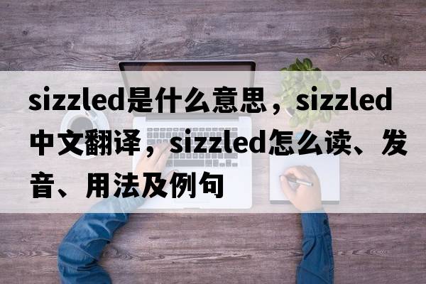sizzled是什么意思，sizzled中文翻譯，sizzled怎么讀、發(fā)音、用法及例句