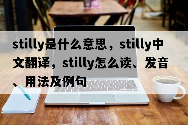 stilly是什么意思，stilly中文翻譯，stilly怎么讀、發(fā)音、用法及例句