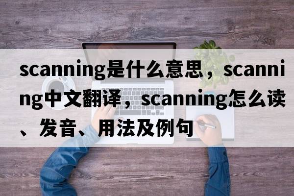 scanning是什么意思，scanning中文翻譯，scanning怎么讀、發(fā)音、用法及例句