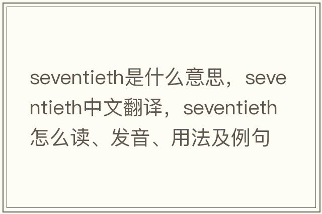 seventieth是什么意思，seventieth中文翻譯，seventieth怎么讀、發(fā)音、用法及例句