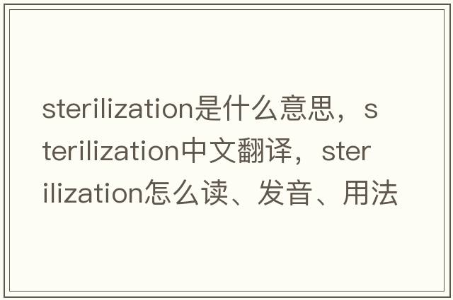 sterilization是什么意思，sterilization中文翻譯，sterilization怎么讀、發(fā)音、用法及例句