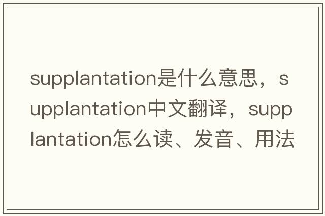 supplantation是什么意思，supplantation中文翻譯，supplantation怎么讀、發(fā)音、用法及例句