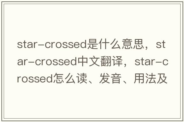 star-crossed是什么意思，star-crossed中文翻譯，star-crossed怎么讀、發(fā)音、用法及例句