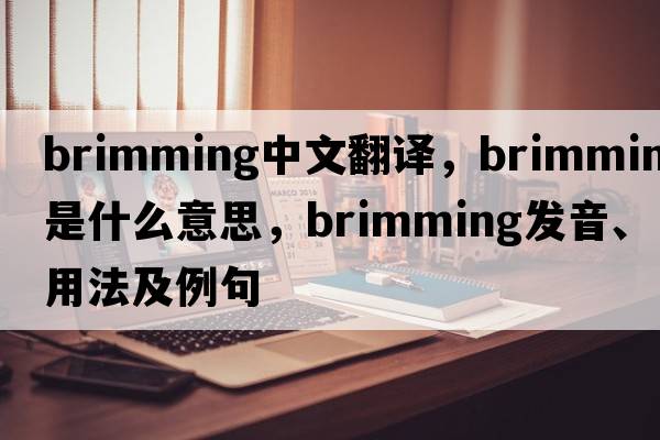 brimming中文翻譯，brimming是什么意思，brimming發(fā)音、用法及例句